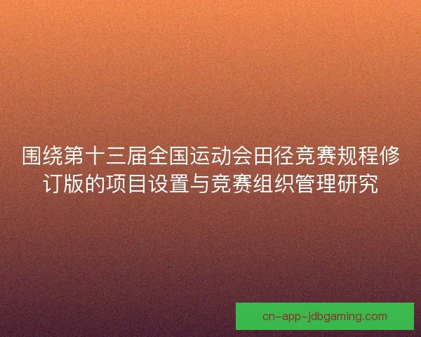 围绕第十三届全国运动会田径竞赛规程修订版的项目设置与竞赛组织管理研究