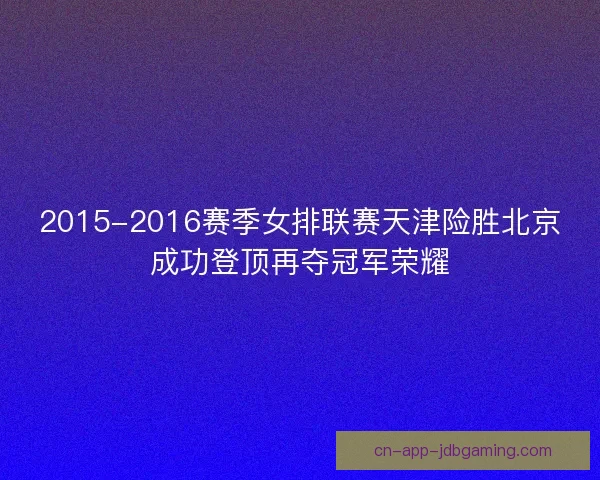 2015-2016赛季女排联赛天津险胜北京成功登顶再夺冠军荣耀